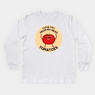 I Love You From My Head Tomatoes Funny Tomato Pun Kids Long Sleeve T-Shirt